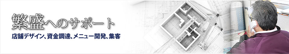 繁盛へのサポート&nbsp;店舗デザイン、資金調達、メニュー開発、集客